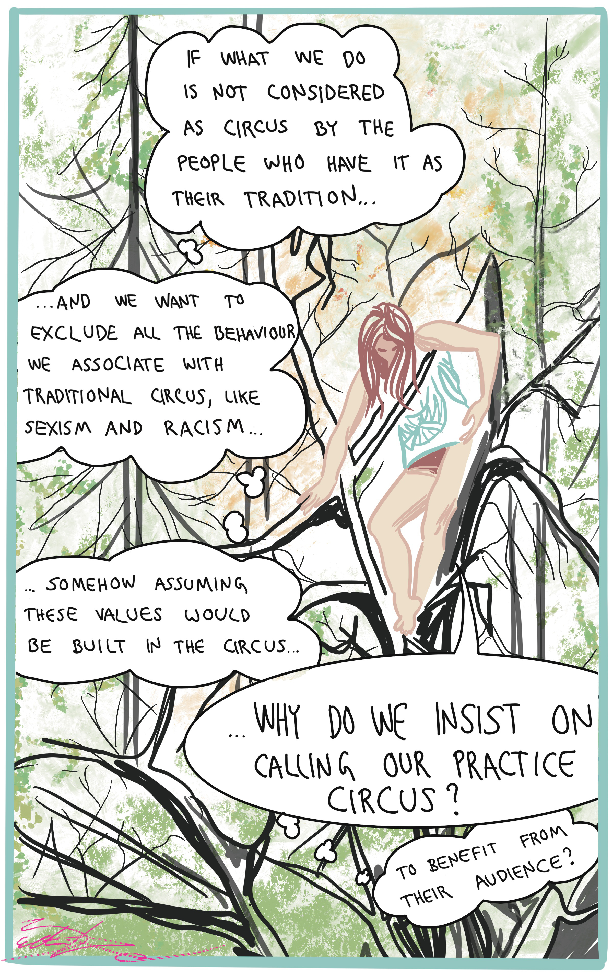 Eight illustration of the it’s not a game -series. In the picture an acrobat is doing movements in the forest, and her thoughts are visible in some thought bubbles. They read: If what we do is not considered as circus by the people who have it as their tradition, and we want to exclude all the behaviour we associate with traditional circus, like sexism and racism, somehow assuming these values would be built in the circus, why do we insist on calling our practice circus? To benefit from their audience?